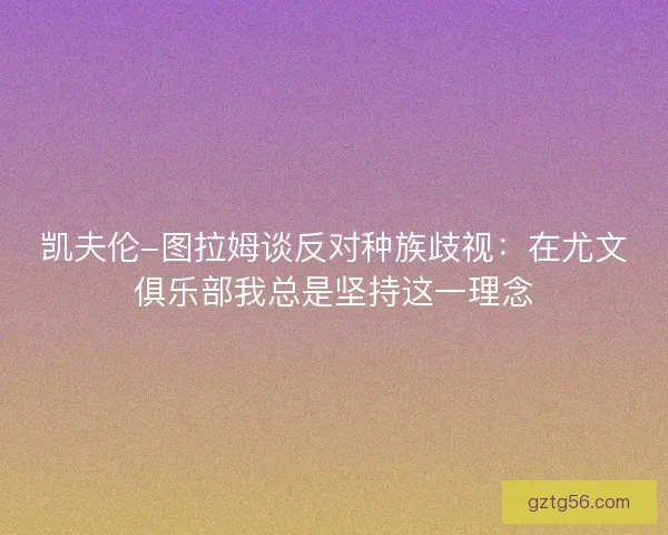 凯夫伦-图拉姆谈反对种族歧视：在尤文俱乐部我总是坚持这一理念