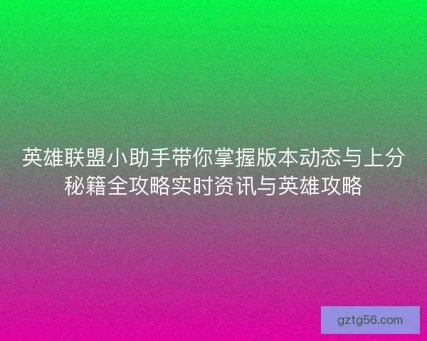 英雄联盟小助手带你掌握版本动态与上分秘籍全攻略实时资讯与英雄攻略