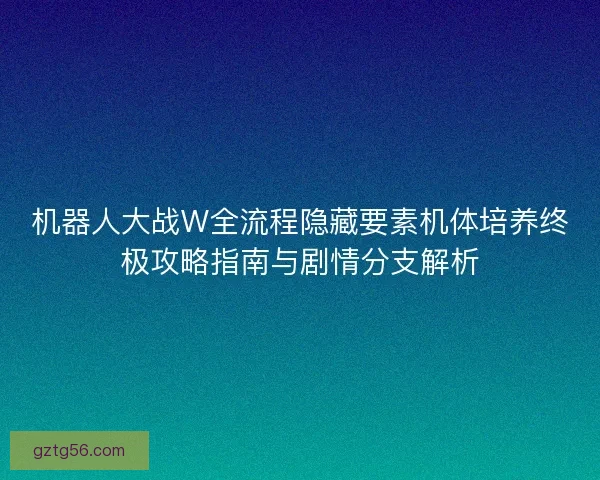 机器人大战W全流程隐藏要素机体培养终极攻略指南与剧情分支解析 机器人大战W全流程隐藏要素机体培养终极攻略指南与剧情分支解析