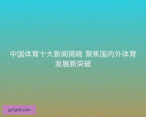 中国体育十大新闻揭晓 聚焦国内外体育发展新突破