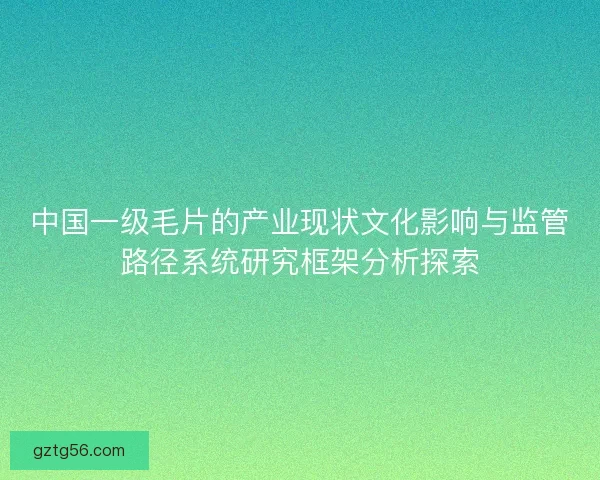 中国一级毛片的产业现状文化影响与监管路径系统研究框架分析探索