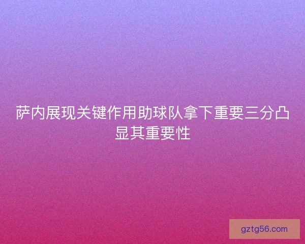 萨内展现关键作用助球队拿下重要三分凸显其重要性