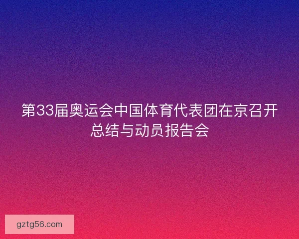 第33届奥运会中国体育代表团在京召开总结与动员报告会