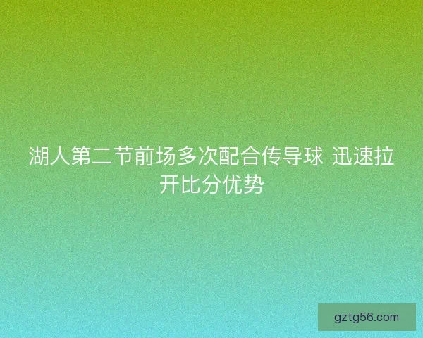 湖人第二节前场多次配合传导球 迅速拉开比分优势