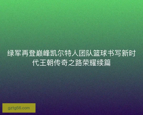 绿军再登巅峰凯尔特人团队篮球书写新时代王朝传奇之路荣耀续篇