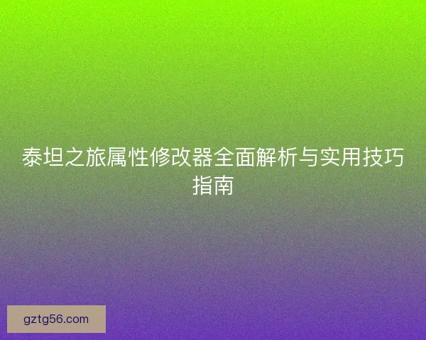 泰坦之旅属性修改器全面解析与实用技巧指南