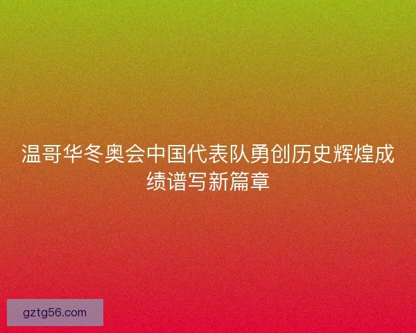 温哥华冬奥会中国代表队勇创历史辉煌成绩谱写新篇章 温哥华冬奥会中国代表队勇创历史辉煌成绩谱写新篇章