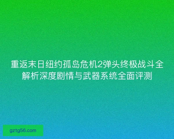 重返末日纽约孤岛危机2弹头终极战斗全解析深度剧情与武器系统全面评测