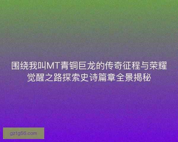 围绕我叫MT青铜巨龙的传奇征程与荣耀觉醒之路探索史诗篇章全景揭秘 围绕我叫MT青铜巨龙的传奇征程与荣耀觉醒之路探索史诗篇章全景揭秘