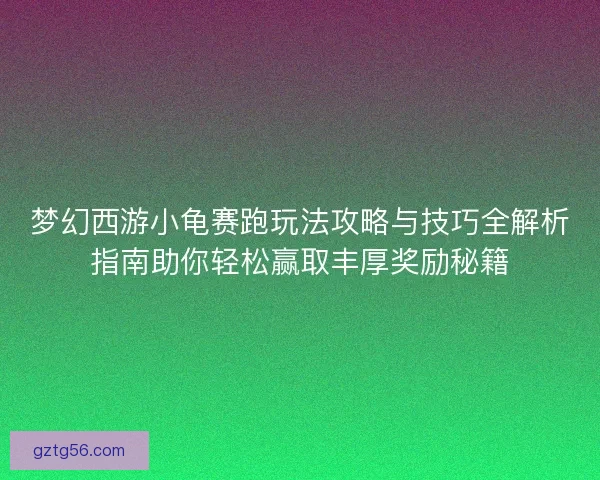 梦幻西游小龟赛跑玩法攻略与技巧全解析指南助你轻松赢取丰厚奖励秘籍