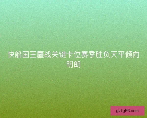 快船国王鏖战关键卡位赛季胜负天平倾向明朗 快船国王鏖战关键卡位赛季胜负天平倾向明朗